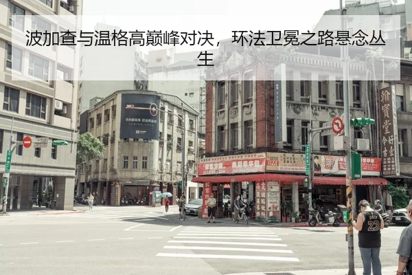 波加查与温格高巅峰对决，环法卫冕之路悬念丛生