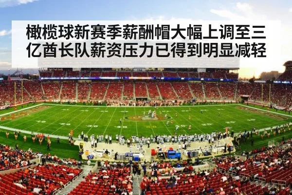 橄榄球新赛季薪酬帽大幅上调至三亿酋长队薪资压力已得到明显减轻